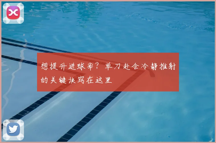 想提升进球率？单刀赴会冷静推射的关键诀窍在这里