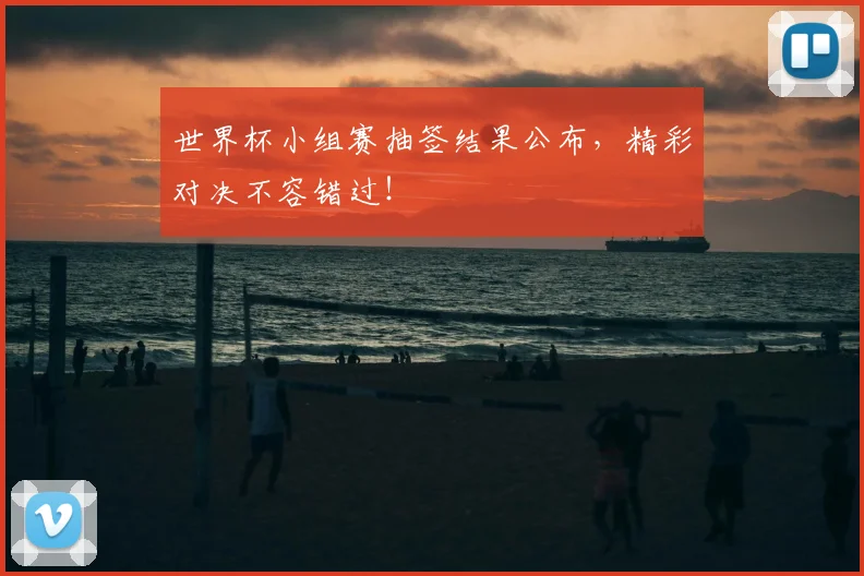 世界杯小组赛抽签结果公布,精彩对决不容错过!