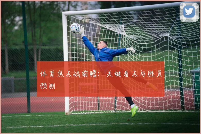 体育焦点战前瞻:关键看点与胜负预测