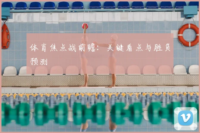 体育焦点战前瞻:关键看点与胜负预测