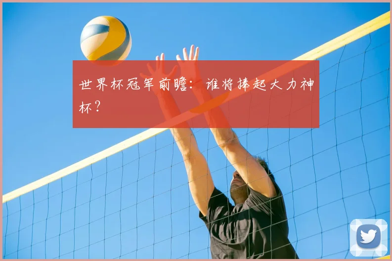 世界杯冠军前瞻：谁将捧起大力神杯？