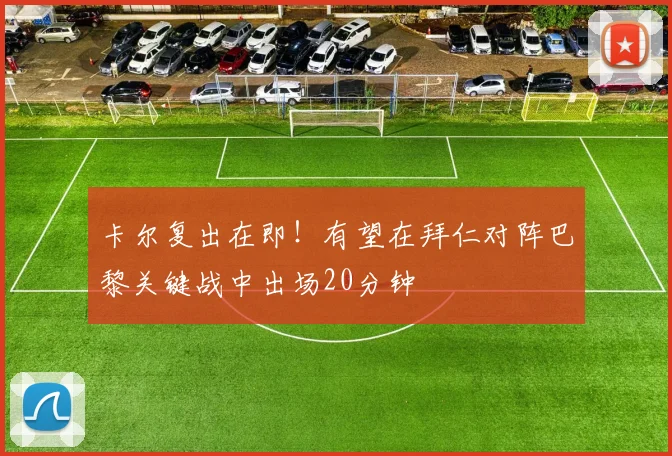 卡尔复出在即！有望在拜仁对阵巴黎关键战中出场20分钟