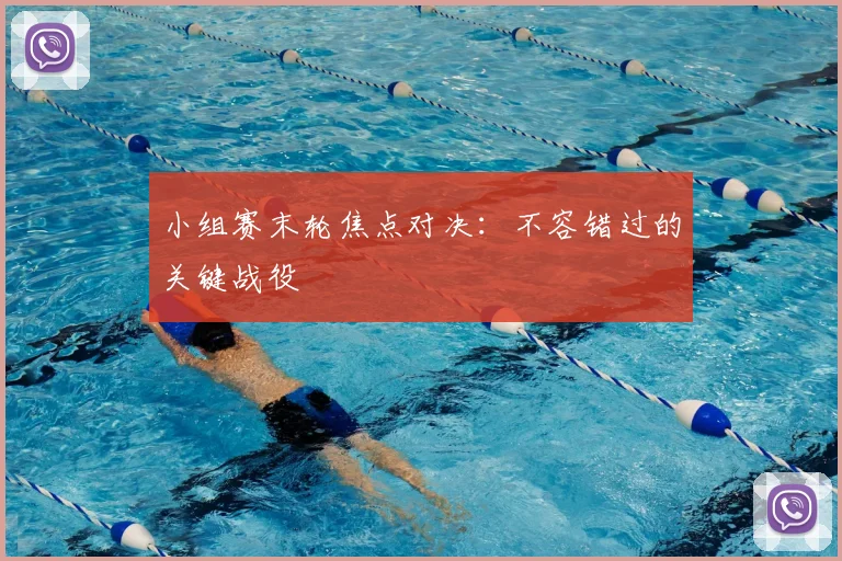 小组赛末轮焦点对决：不容错过的关键战役