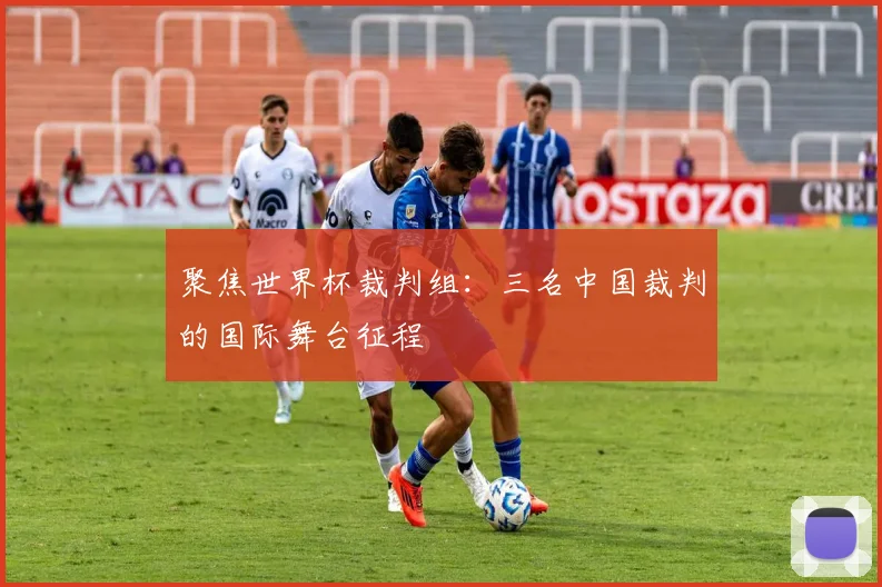 聚焦世界杯裁判组:三名中国裁判的国际舞台征程