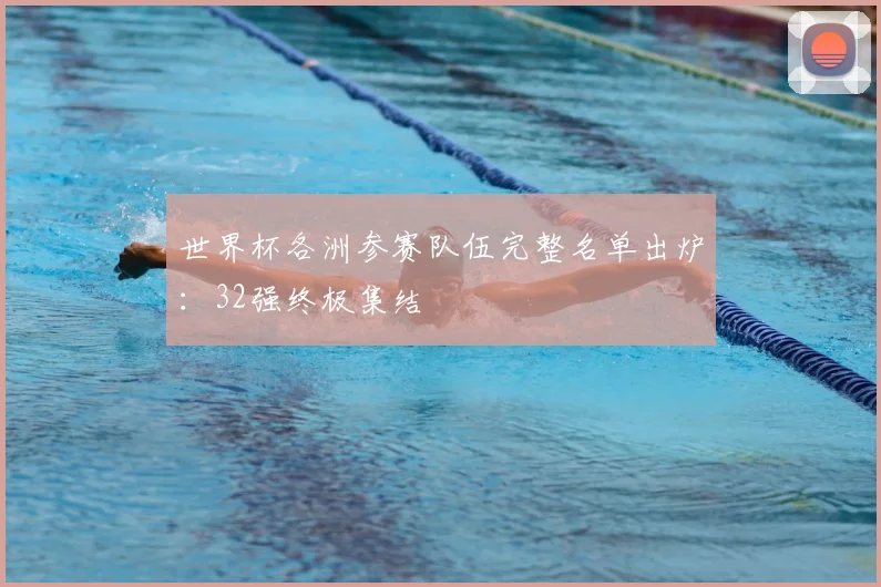 世界杯各洲参赛队伍完整名单出炉:32强终极集结