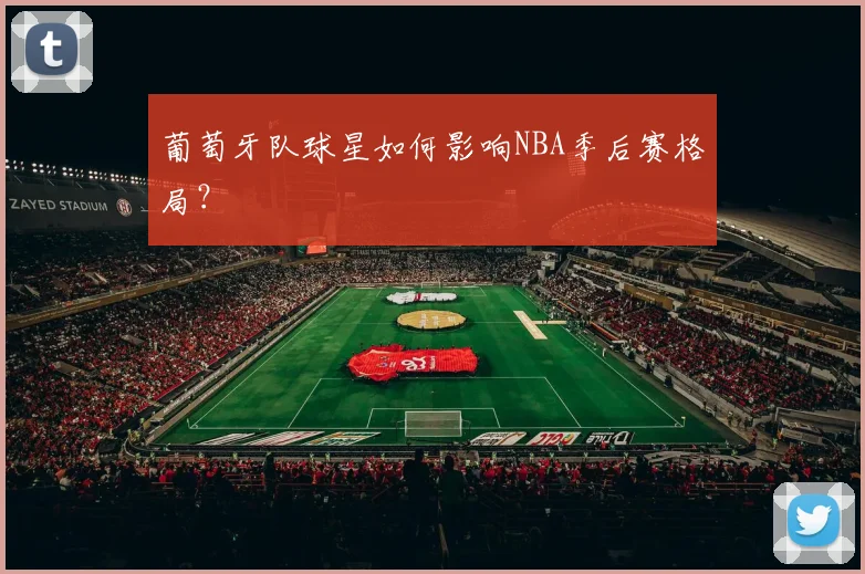 葡萄牙队球星如何影响NBA季后赛格局?