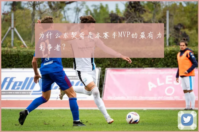 为什么东契奇是本赛季MVP的最有力竞争者？