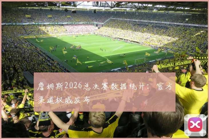 詹姆斯2026总决赛数据统计：官方渠道权威发布