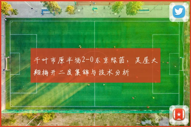 千叶市原半场2-0东京绿茵，吴屋大翔梅开二度集锦与技术分析