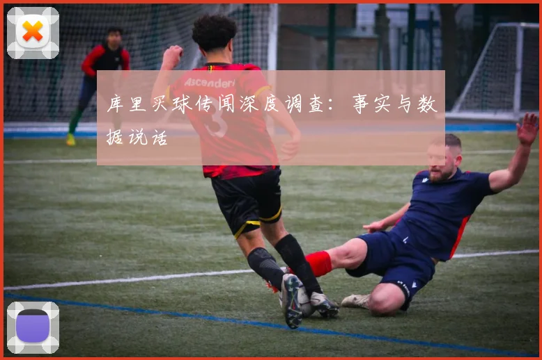 库里买球传闻深度调查：事实与数据说话