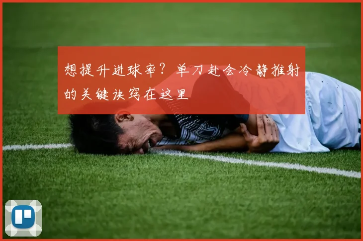 想提升进球率?单刀赴会冷静推射的关键诀窍在这里