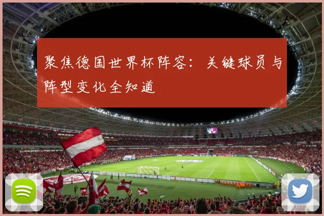 聚焦德国世界杯阵容：关键球员与阵型变化全知道