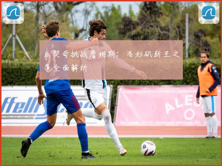 东契奇挑战詹姆斯：洛杉矶新王之争全面解析