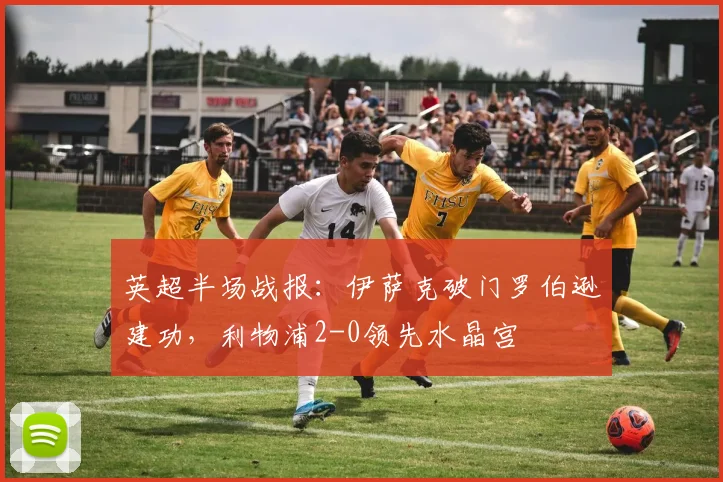 英超半场战报:伊萨克破门罗伯逊建功,利物浦2-0领先水晶宫